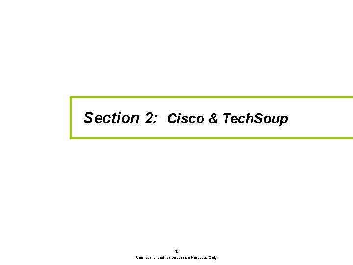 Section 2: Cisco & Tech. Soup 10 Confidential and for Discussion Purposes Only 