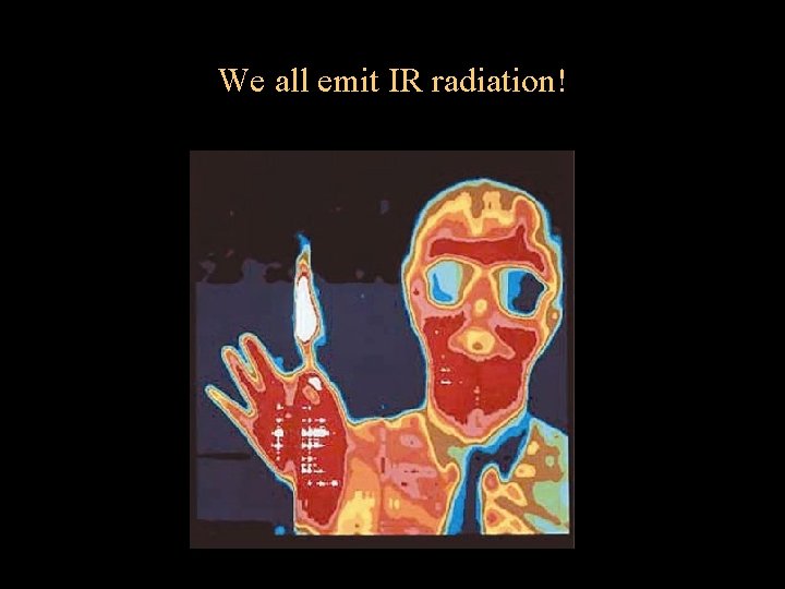 We all emit IR radiation! 