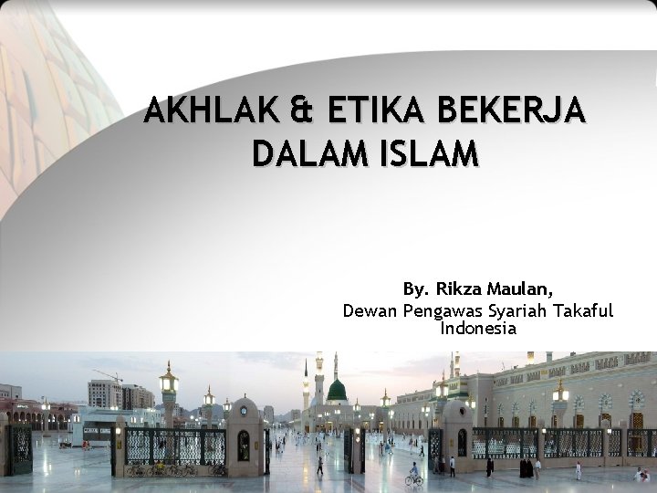AKHLAK & ETIKA BEKERJA DALAM ISLAM By. Rikza Maulan, Dewan Pengawas Syariah Takaful Indonesia