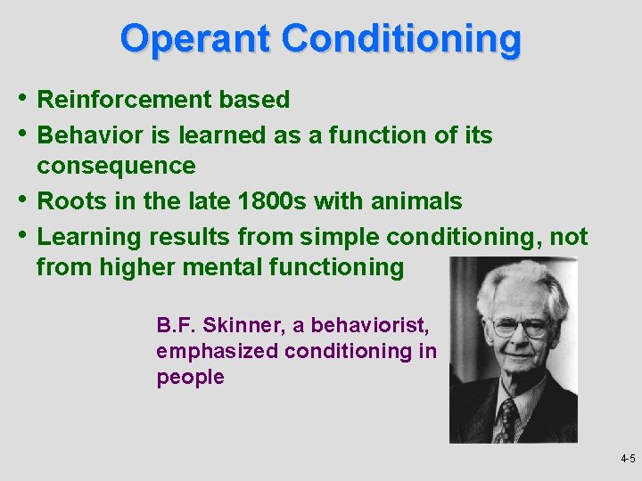 Operant Conditioning • Reinforcement based • Behavior is learned as a function of its