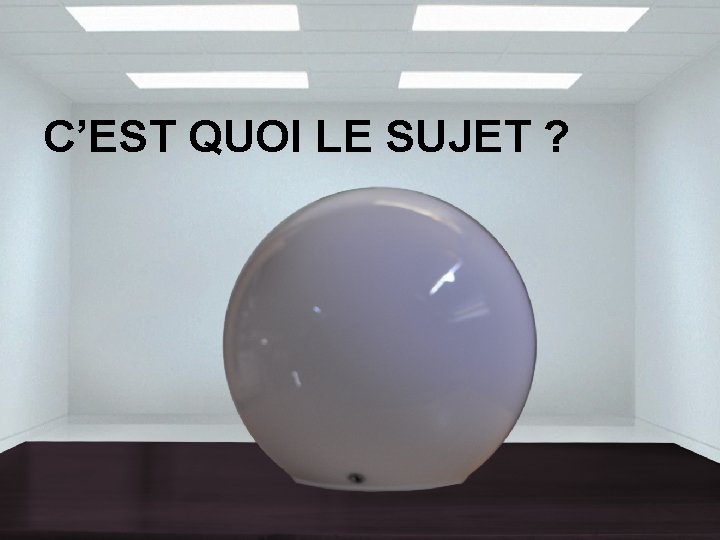 C’EST QUOI LE SUJET ? 