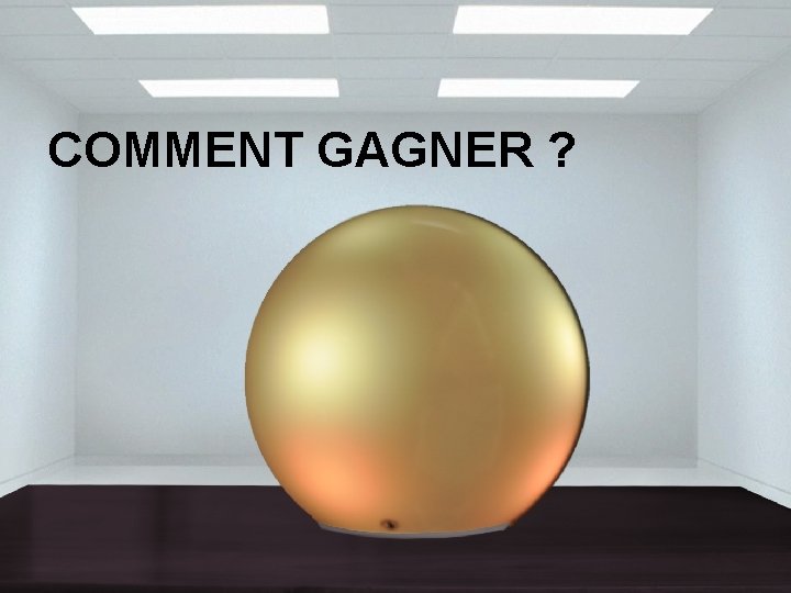 COMMENT GAGNER ? 