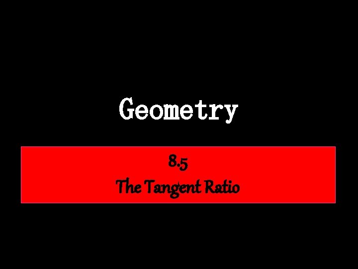 Geometry 8. 5 The Tangent Ratio 