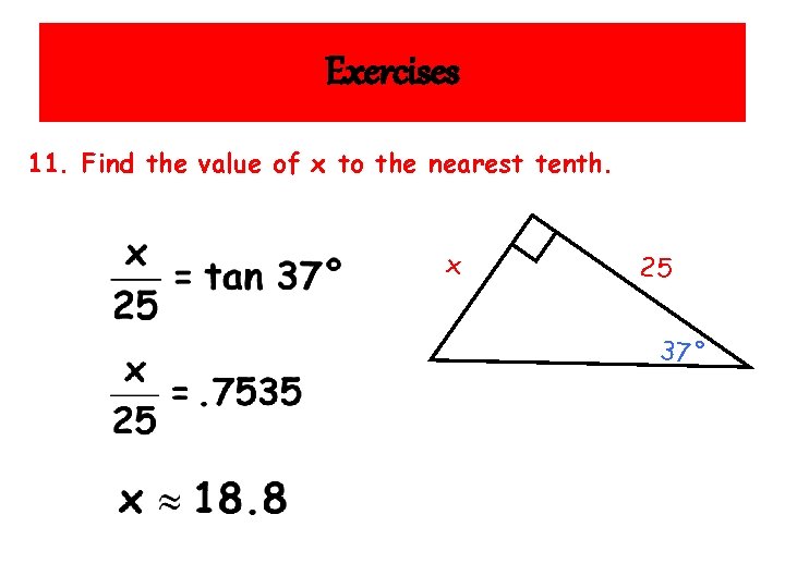 Exercises 11. Find the value of x to the nearest tenth. x 25 37˚