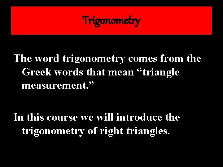 Trigonometry The word trigonometry comes from the Greek words that mean “triangle measurement. ”
