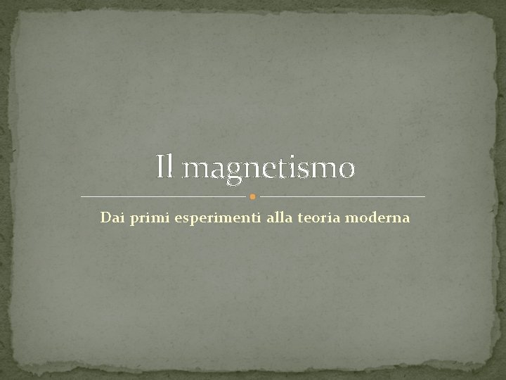 Il magnetismo Dai primi esperimenti alla teoria moderna Il magnetismo Dai primi esperimenti alla teoria moderna
