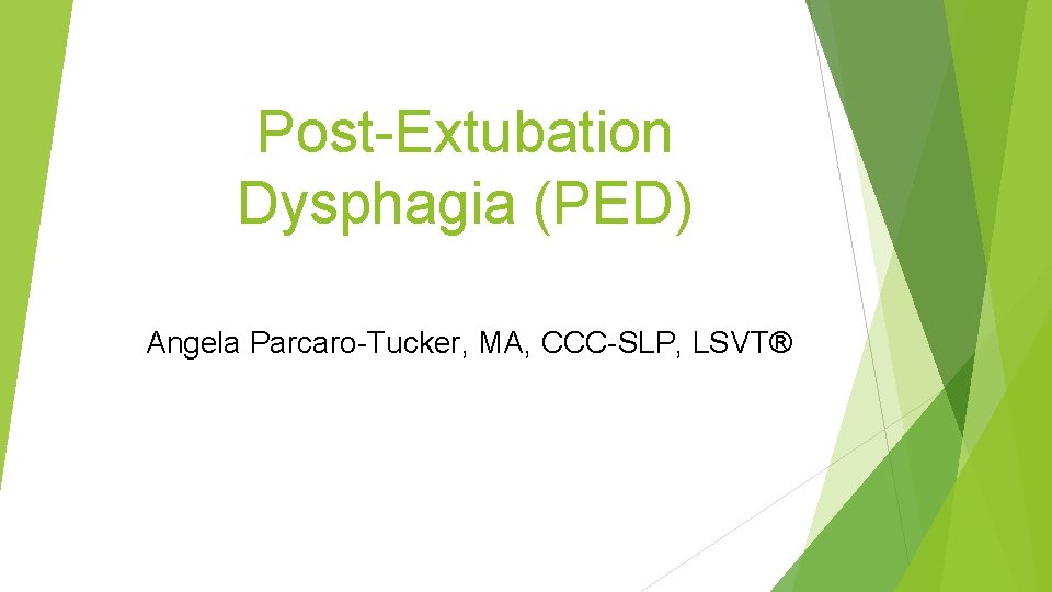 Post-Extubation Dysphagia (PED) Angela Parcaro-Tucker, MA, CCC-SLP, LSVT® 
