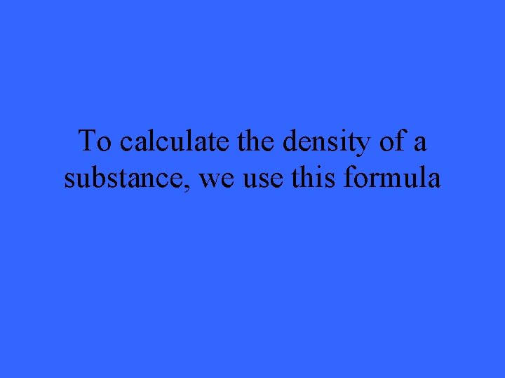 To calculate the density of a substance, we use this formula 