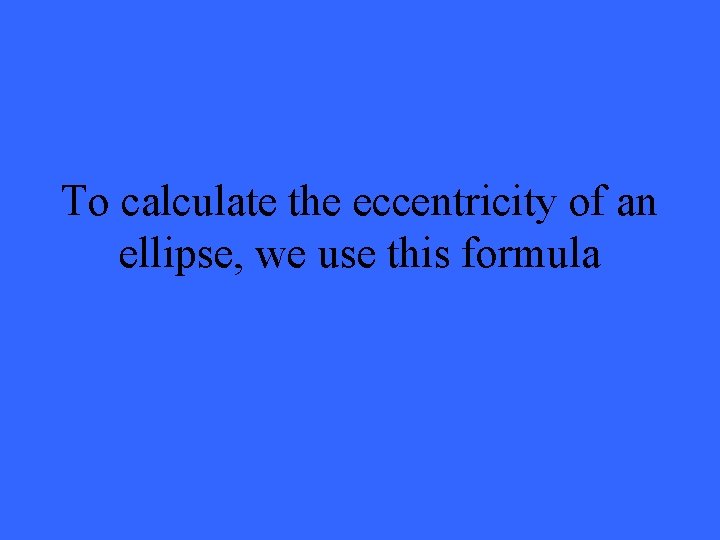 To calculate the eccentricity of an ellipse, we use this formula 