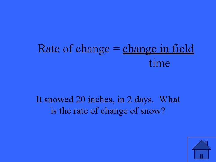Rate of change = change in field time It snowed 20 inches, in 2