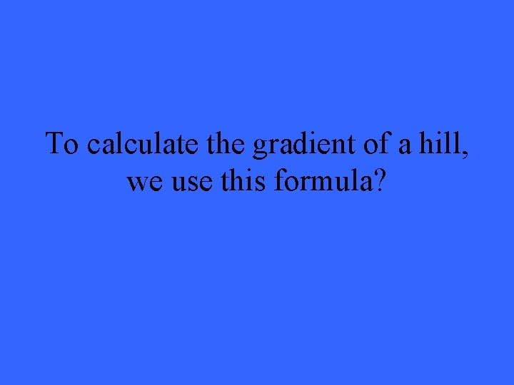 To calculate the gradient of a hill, we use this formula? 