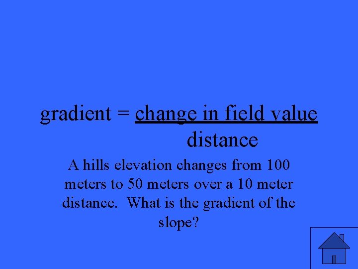 gradient = change in field value distance A hills elevation changes from 100 meters