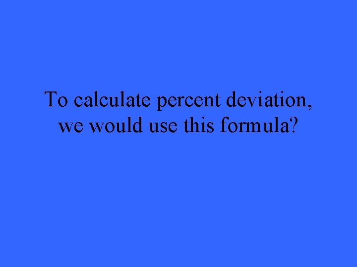 To calculate percent deviation, we would use this formula? 