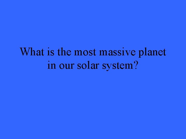 What is the most massive planet in our solar system? 