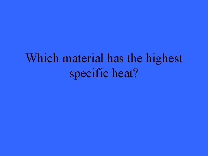Which material has the highest specific heat? 