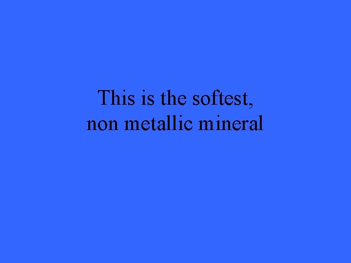 This is the softest, non metallic mineral 
