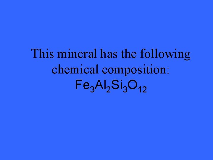 This mineral has the following chemical composition: Fe 3 Al 2 Si 3 O