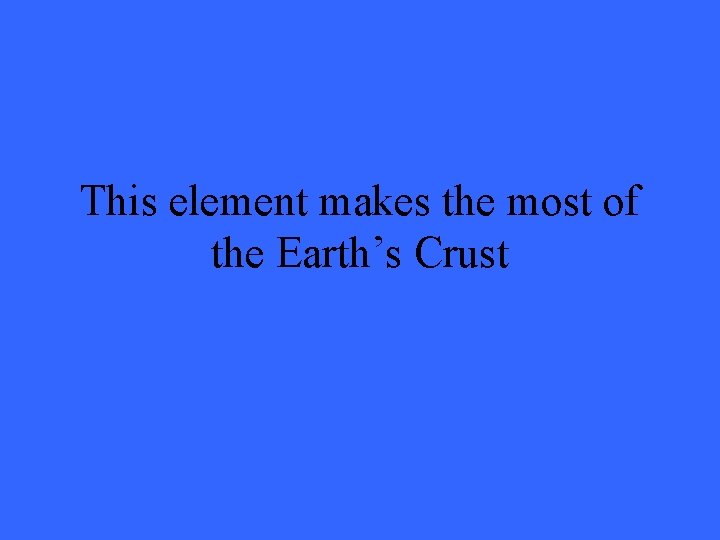 This element makes the most of the Earth’s Crust 