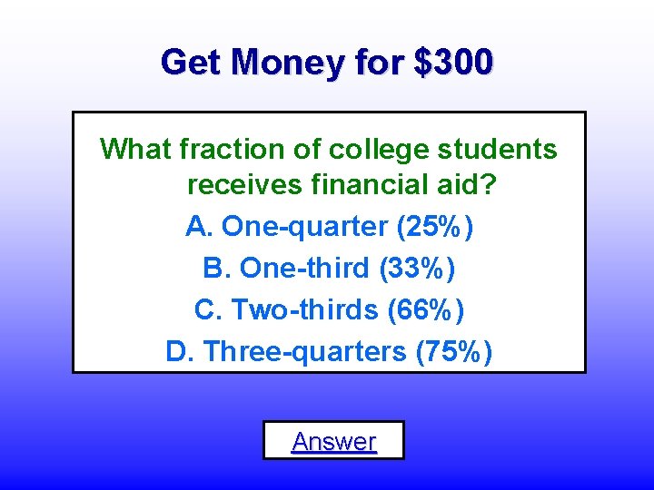 Get Money for $300 What fraction of college students receives financial aid? A. One-quarter