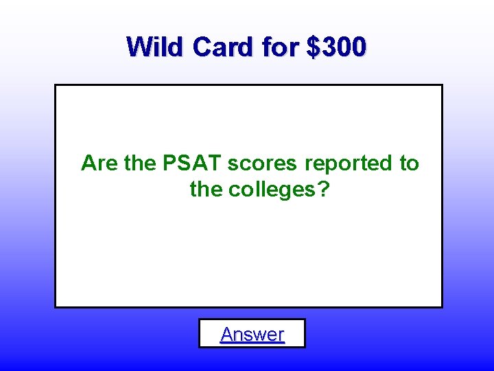 Wild Card for $300 Are the PSAT scores reported to the colleges? Answer 