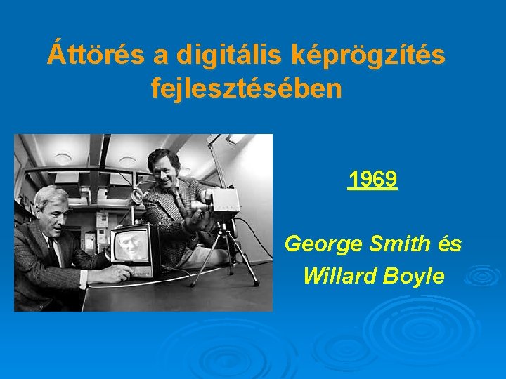 Áttörés a digitális képrögzítés fejlesztésében 1969 George Smith és Willard Boyle 