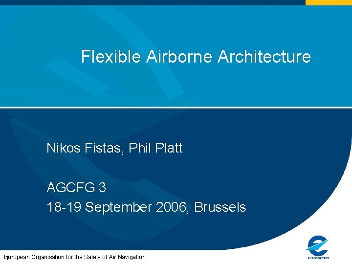 Flexible Airborne Architecture Nikos Fistas, Phil Platt AGCFG 3 18 -19 September 2006, Brussels