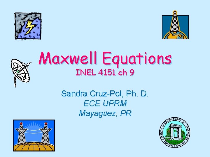 Maxwell Equations INEL 4151 ch 9 Sandra Cruz-Pol, Ph. D. ECE UPRM Mayagüez, PR