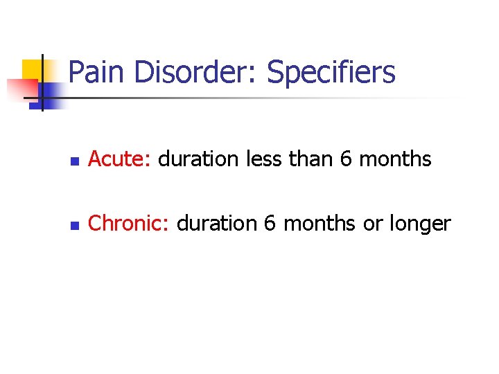 Pain Disorder: Specifiers n Acute: duration less than 6 months n Chronic: duration 6