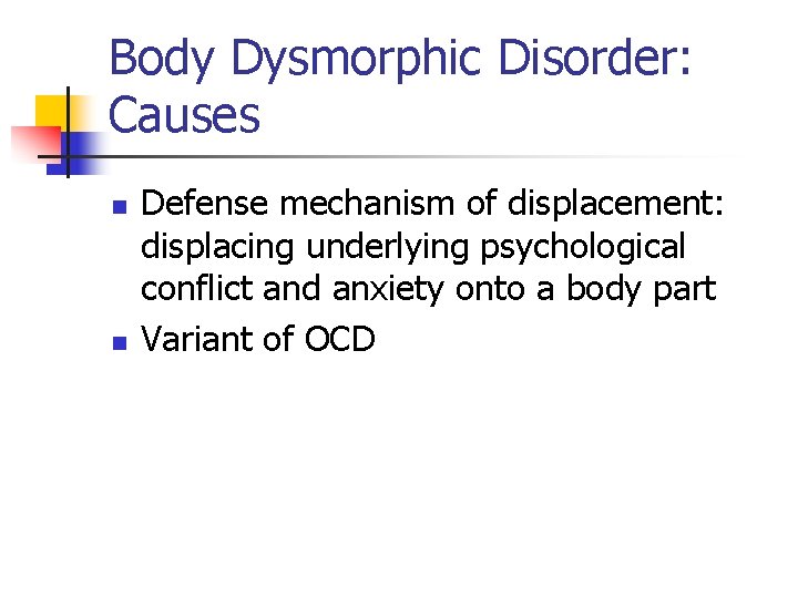 Body Dysmorphic Disorder: Causes n n Defense mechanism of displacement: displacing underlying psychological conflict