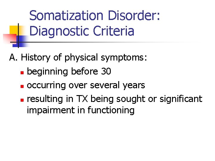 Somatization Disorder: Diagnostic Criteria A. History of physical symptoms: n beginning before 30 n