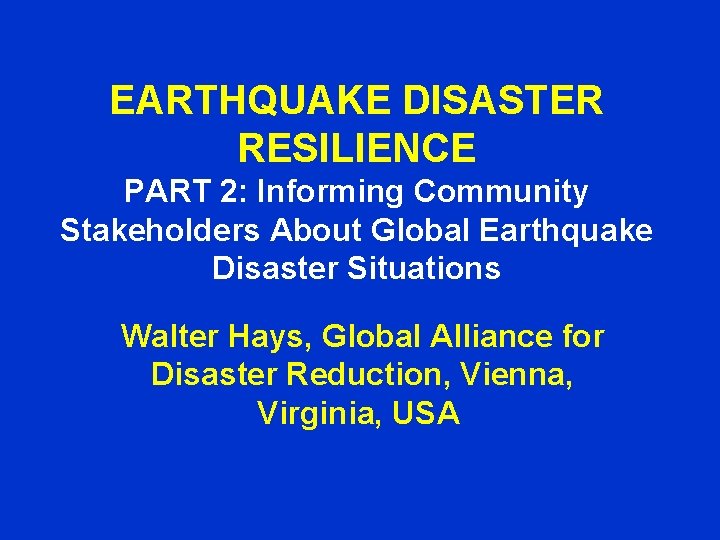EARTHQUAKE DISASTER RESILIENCE PART 2: Informing Community Stakeholders About Global Earthquake Disaster Situations Walter