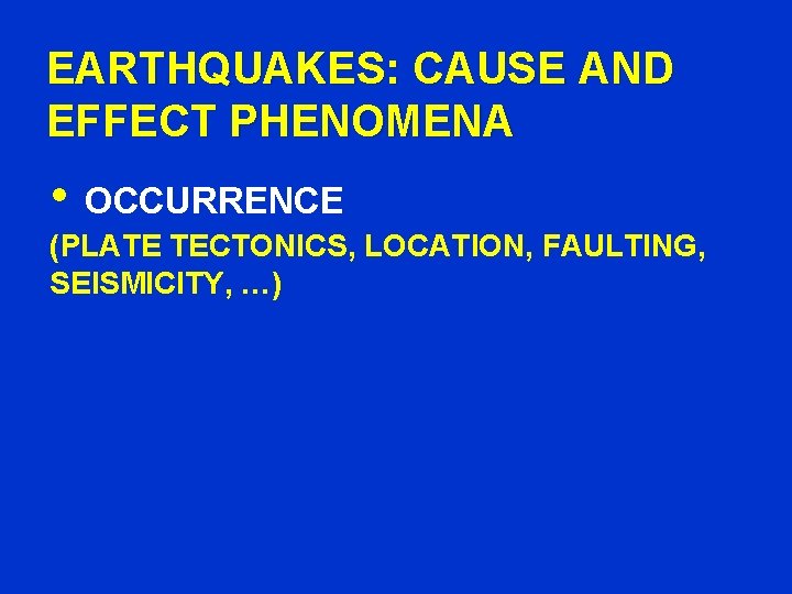 EARTHQUAKES: CAUSE AND EFFECT PHENOMENA • OCCURRENCE (PLATE TECTONICS, LOCATION, FAULTING, SEISMICITY, …) 