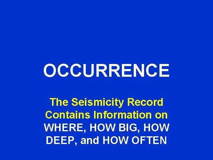 OCCURRENCE The Seismicity Record Contains Information on WHERE, HOW BIG, HOW DEEP, and HOW