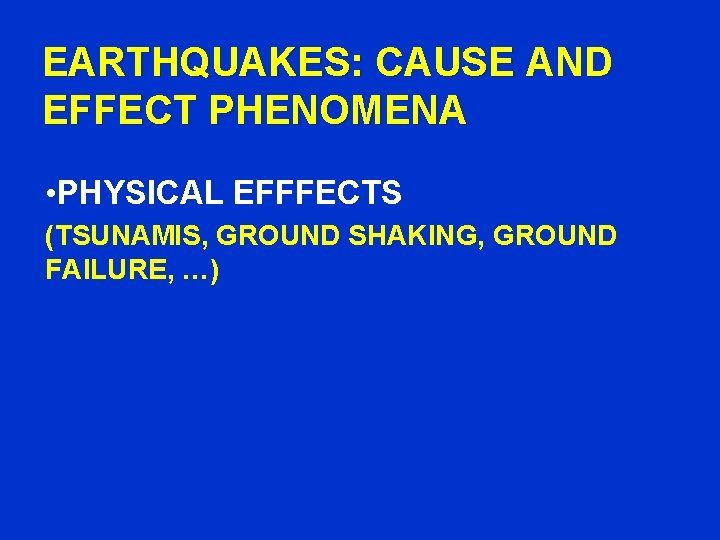 EARTHQUAKES: CAUSE AND EFFECT PHENOMENA • PHYSICAL EFFFECTS (TSUNAMIS, GROUND SHAKING, GROUND FAILURE, …)