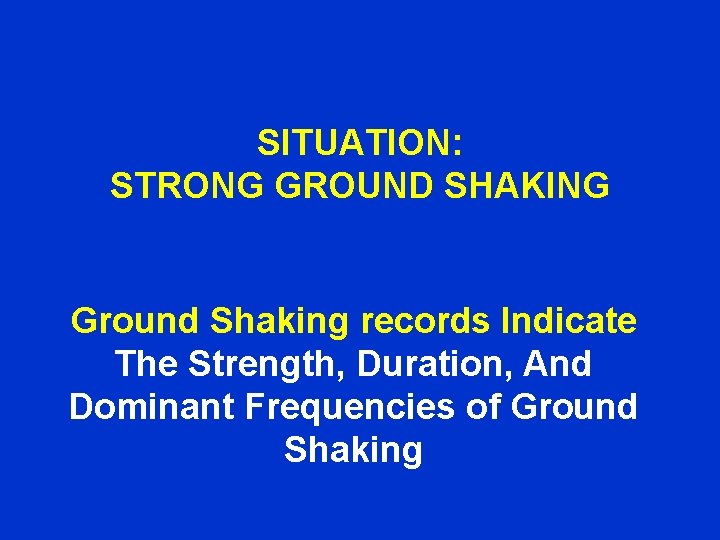SITUATION: STRONG GROUND SHAKING Ground Shaking records Indicate The Strength, Duration, And Dominant Frequencies