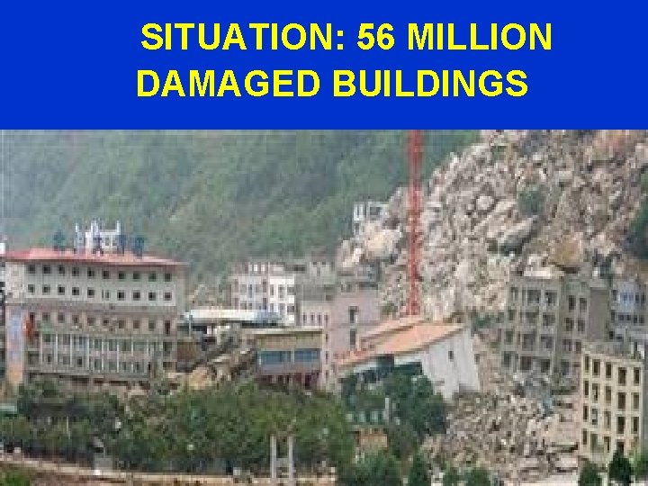 SITUATION: 56 MILLION DAMAGED BUILDINGS 