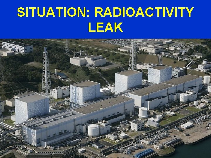 SITUATION: RADIOACTIVITY LEAK 