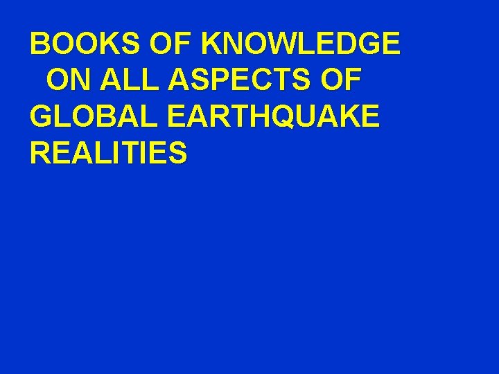 BOOKS OF KNOWLEDGE ON ALL ASPECTS OF GLOBAL EARTHQUAKE REALITIES 