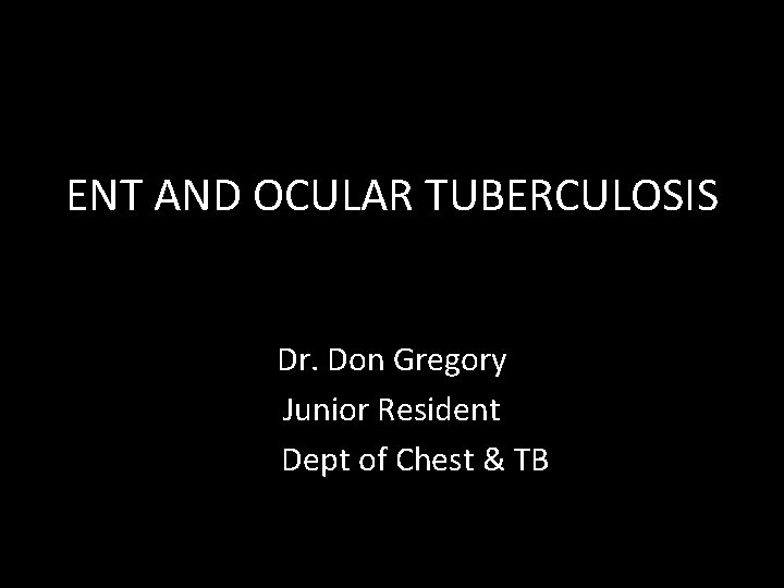 ENT AND OCULAR TUBERCULOSIS Dr. Don Gregory Junior Resident Dept of Chest & TB