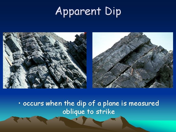 Apparent Dip • occurs when the dip of a plane is measured oblique to