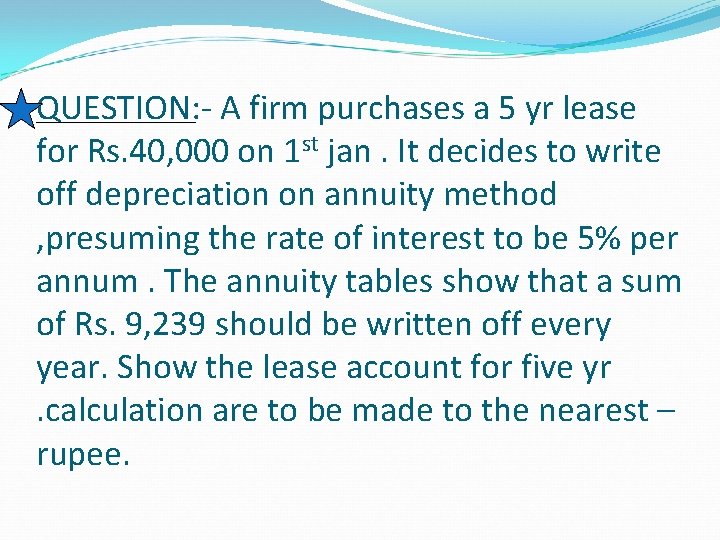 QUESTION: - A firm purchases a 5 yr lease for Rs. 40, 000 on QUESTION: - A firm purchases a 5 yr lease for Rs. 40, 000 on