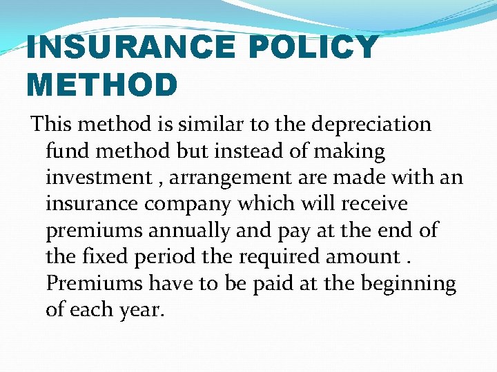 INSURANCE POLICY METHOD This method is similar to the depreciation fund method but instead INSURANCE POLICY METHOD This method is similar to the depreciation fund method but instead