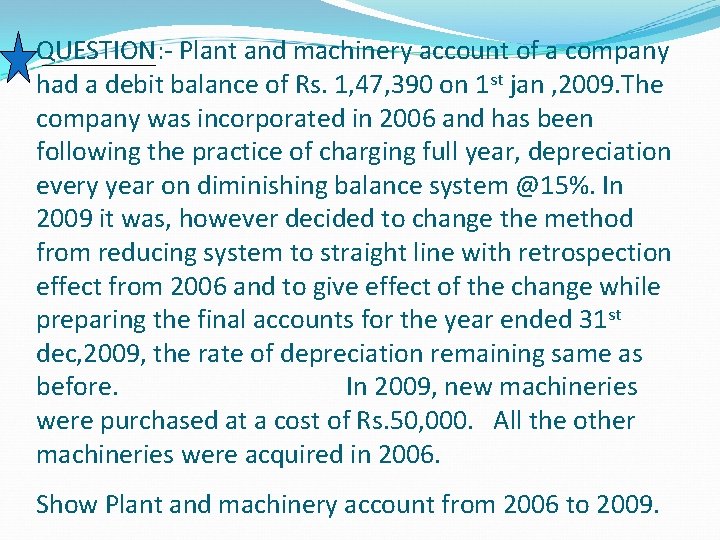 QUESTION: - Plant and machinery account of a company had a debit balance of