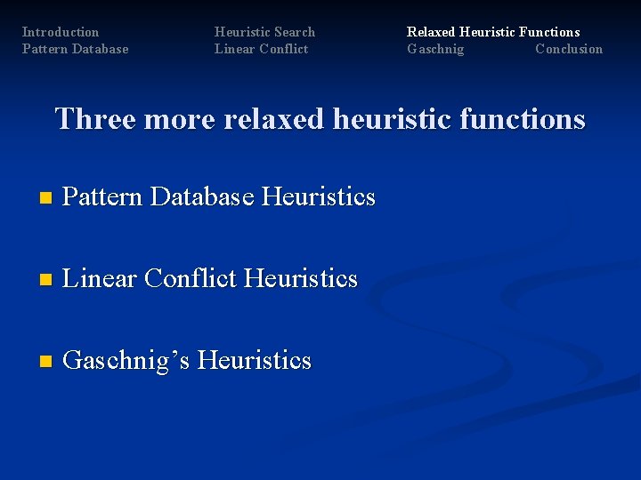 Introduction Pattern Database Heuristic Search Linear Conflict Relaxed Heuristic Functions Gaschnig Conclusion Three more Introduction Pattern Database Heuristic Search Linear Conflict Relaxed Heuristic Functions Gaschnig Conclusion Three more