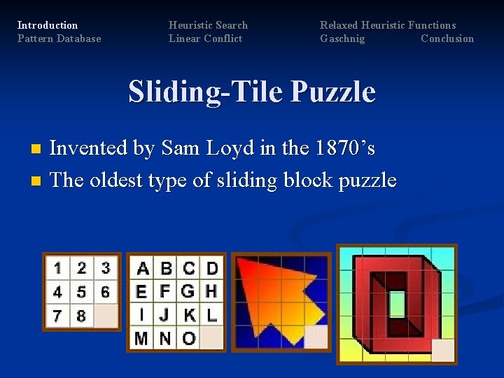 Introduction Pattern Database Heuristic Search Linear Conflict Relaxed Heuristic Functions Gaschnig Conclusion Sliding-Tile Puzzle Introduction Pattern Database Heuristic Search Linear Conflict Relaxed Heuristic Functions Gaschnig Conclusion Sliding-Tile Puzzle