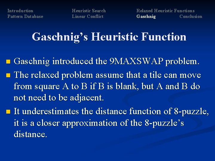 Introduction Pattern Database Heuristic Search Linear Conflict Relaxed Heuristic Functions Gaschnig Conclusion Gaschnig’s Heuristic Introduction Pattern Database Heuristic Search Linear Conflict Relaxed Heuristic Functions Gaschnig Conclusion Gaschnig’s Heuristic