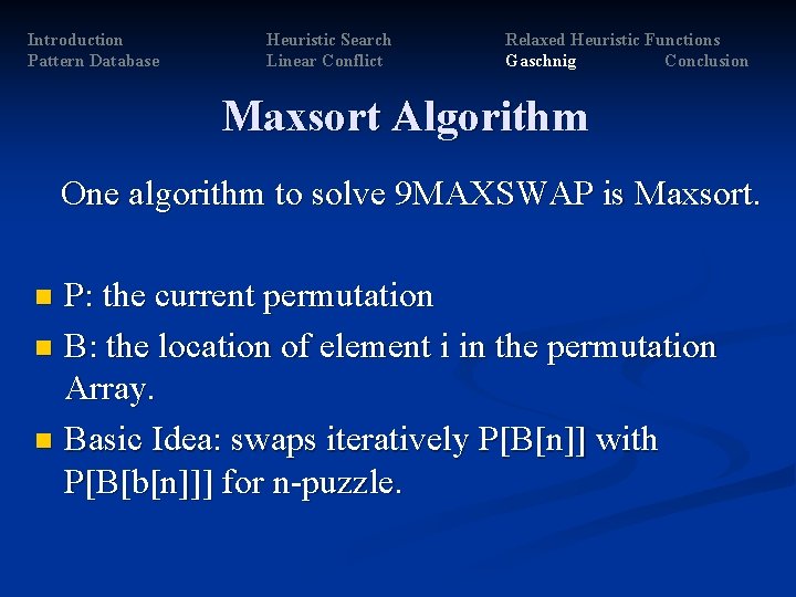 Introduction Pattern Database Heuristic Search Linear Conflict Relaxed Heuristic Functions Gaschnig Conclusion Maxsort Algorithm Introduction Pattern Database Heuristic Search Linear Conflict Relaxed Heuristic Functions Gaschnig Conclusion Maxsort Algorithm