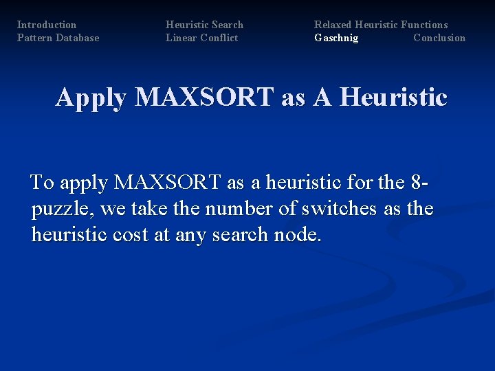 Introduction Pattern Database Heuristic Search Linear Conflict Relaxed Heuristic Functions Gaschnig Conclusion Apply MAXSORT Introduction Pattern Database Heuristic Search Linear Conflict Relaxed Heuristic Functions Gaschnig Conclusion Apply MAXSORT