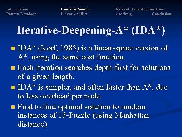 Introduction Pattern Database Heuristic Search Linear Conflict Relaxed Heuristic Functions Gaschnig Conclusion Iterative-Deepening-A* (IDA*) Introduction Pattern Database Heuristic Search Linear Conflict Relaxed Heuristic Functions Gaschnig Conclusion Iterative-Deepening-A* (IDA*)