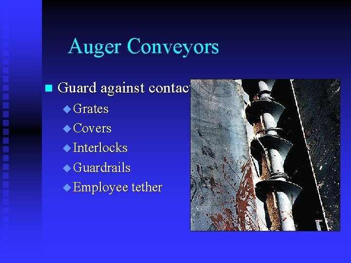 Auger Conveyors n Guard against contact u Grates u Covers u Interlocks u Guardrails Auger Conveyors n Guard against contact u Grates u Covers u Interlocks u Guardrails